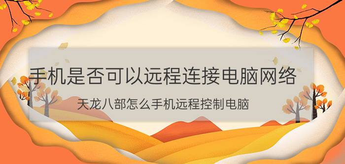 手机是否可以远程连接电脑网络 天龙八部怎么手机远程控制电脑？